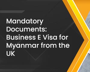Mandatory Documents: Business E Visa for Myanmar from the UK